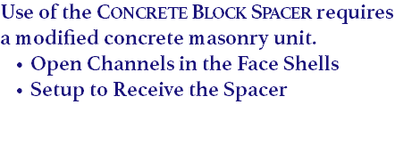 Use of the Concrete Block Spacer requires a modified concrete masonry unit.
Open Channels in the Face Shells
Setup to Receive the Spacer